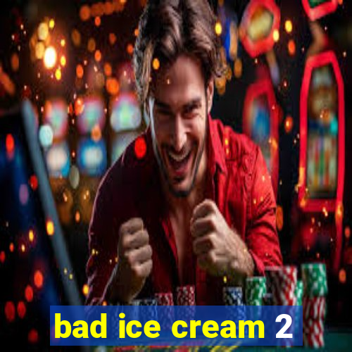 bad ice cream 2