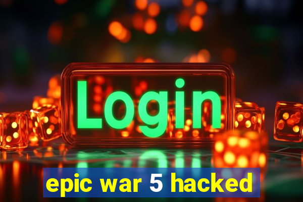 epic war 5 hacked