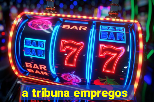 a tribuna empregos