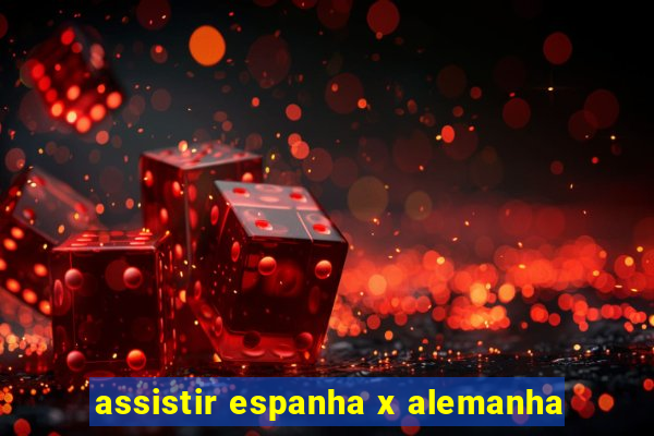 assistir espanha x alemanha