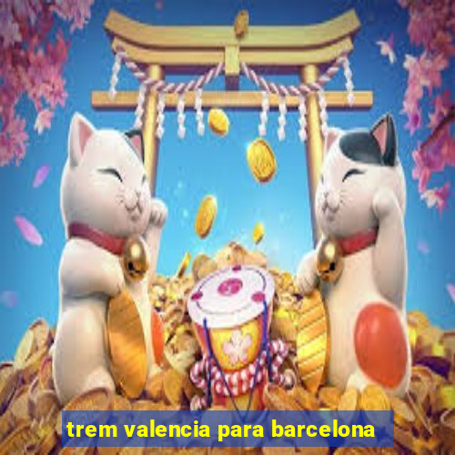 trem valencia para barcelona