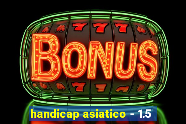 handicap asiatico - 1.5