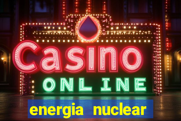 energia nuclear vantagens e desvantagens