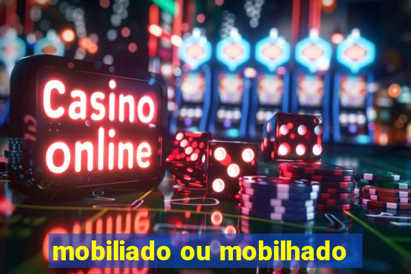 mobiliado ou mobilhado