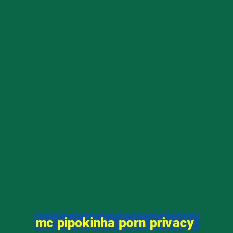 mc pipokinha porn privacy