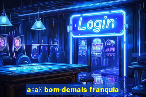 a莽a铆 bom demais franquia