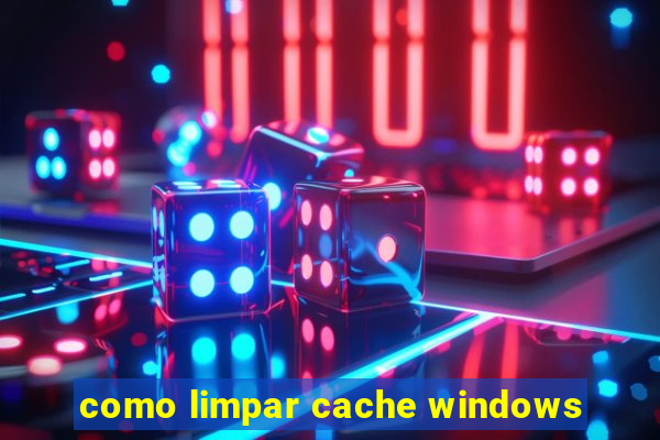 como limpar cache windows