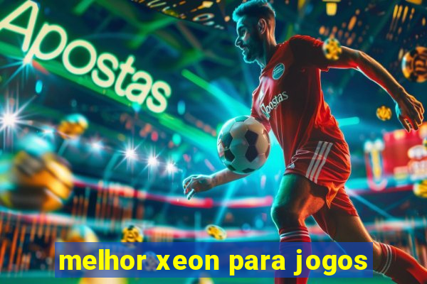 melhor xeon para jogos