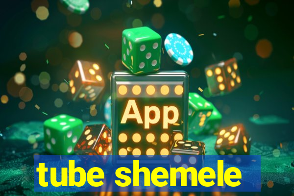 tube shemele