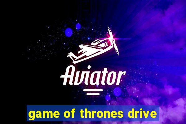 game of thrones drive