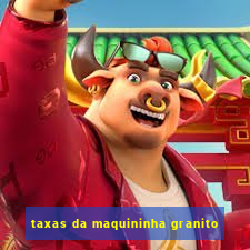 taxas da maquininha granito