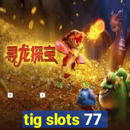 tig slots 77