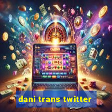 dani trans twitter