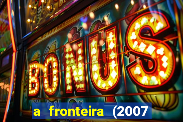 a fronteira (2007 filme completo download)