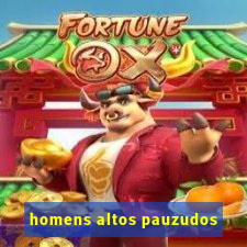 homens altos pauzudos