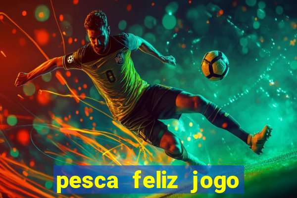 pesca feliz jogo ganhar dinheiro