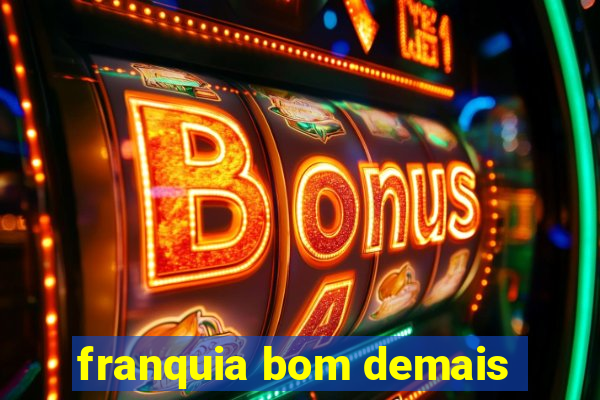 franquia bom demais