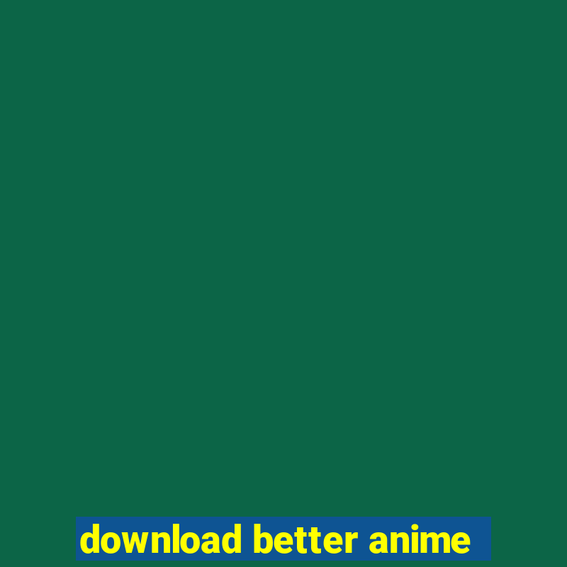 download better anime