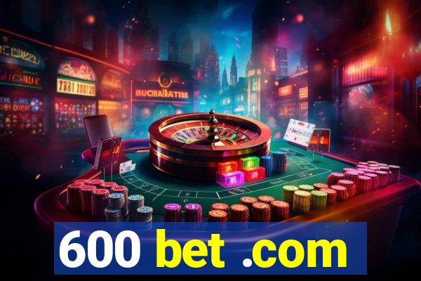 600 bet .com