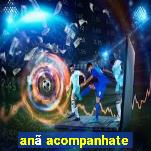 anã acompanhate