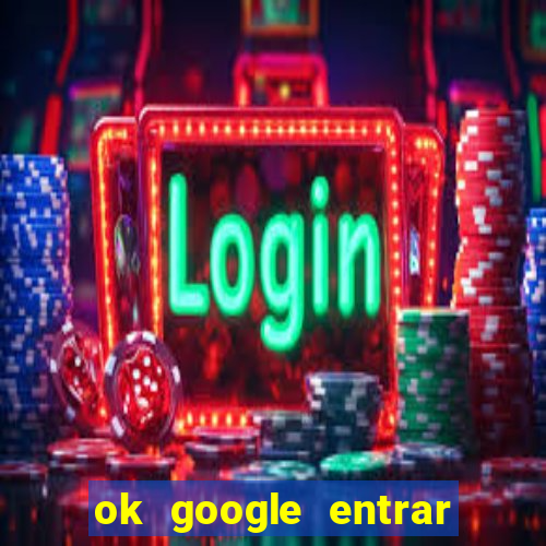 ok google entrar em jogo de c****