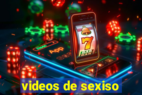 videos de sexiso