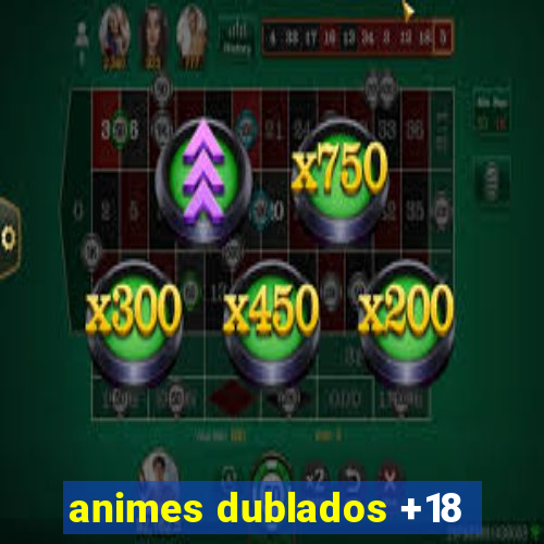 animes dublados +18