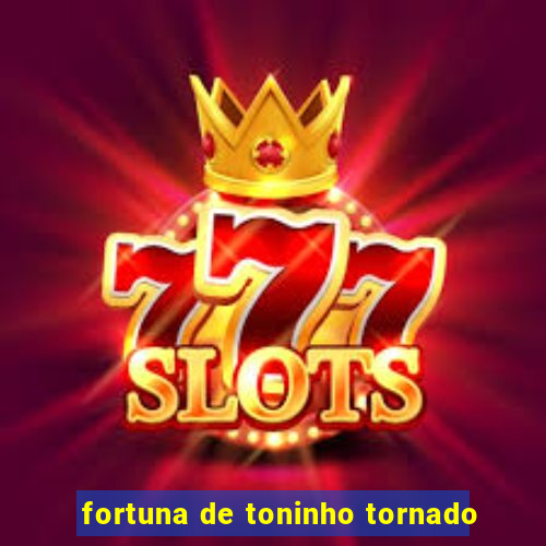 fortuna de toninho tornado