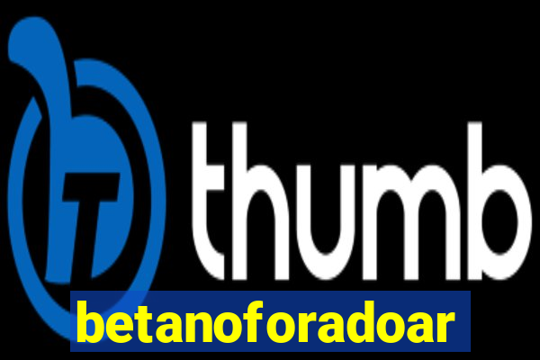 betanoforadoar