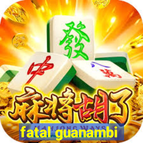 fatal guanambi